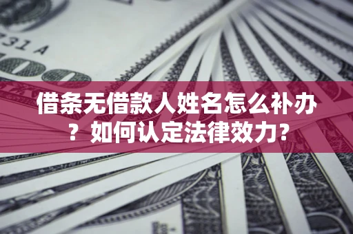 济南借条无借款人姓名怎么补办？如何认定法律效力？