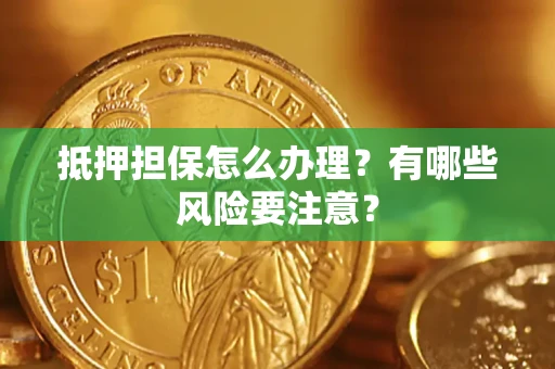 济南抵押担保怎么办理？有哪些风险要注意？