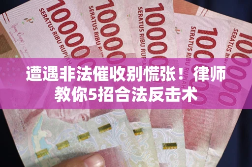 济南遭遇非法催收别慌张！律师教你5招合法反击术