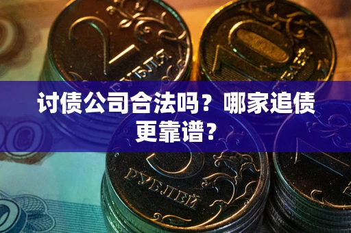 济南讨债公司合法吗？哪家追债更靠谱？