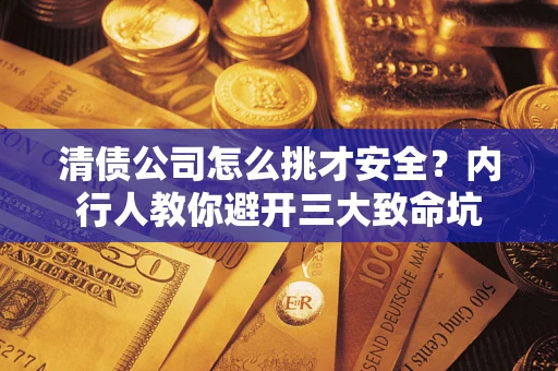 济南清债公司怎么挑才安全?内行人教你避开三大致命坑 济南清债公司怎么挑才安全?内行人教你避开三大致命坑