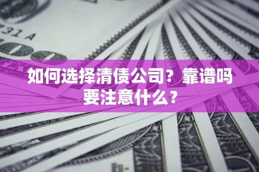 济南如何选择清债公司？靠谱吗要注意什么？