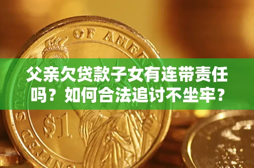 济南父亲欠贷款子女有连带责任吗？如何合法追讨不坐牢？