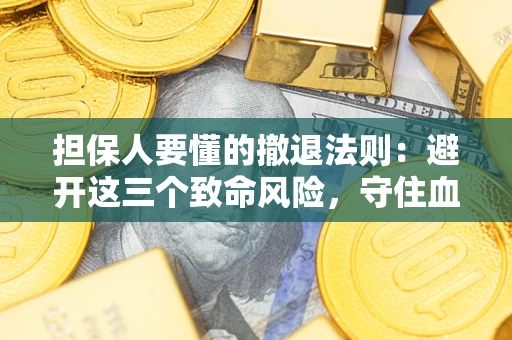 济南担保人要懂的撤退法则：避开这三个致命风险，守住血汗钱