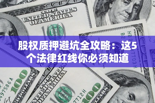济南股权质押避坑全攻略：这5个法律红线你必须知道