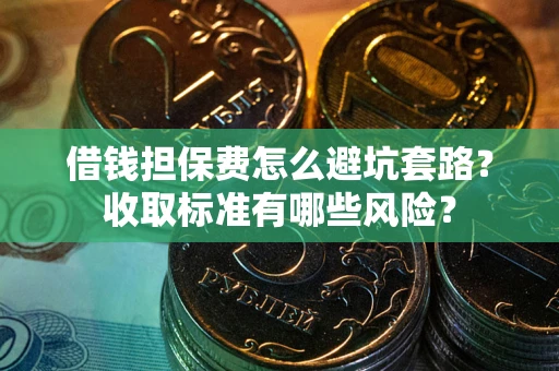 济南借钱担保费怎么避坑套路?收取标准有哪些风险? 济南借钱担保费怎么避坑套路?收取标准有哪些风险?