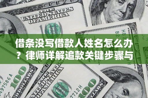 济南借条没写借款人姓名怎么办？律师详解追款关键步骤与证据链构建