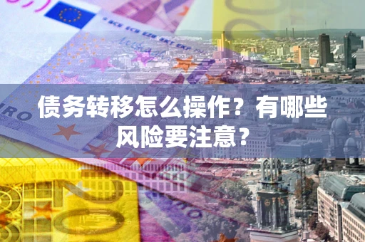 济南债务转移怎么操作？有哪些风险要注意？