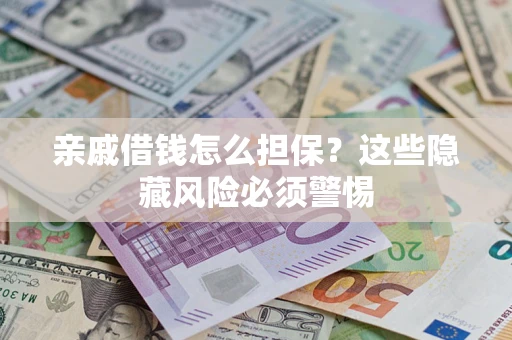 济南亲戚借钱怎么担保？这些隐藏风险必须警惕