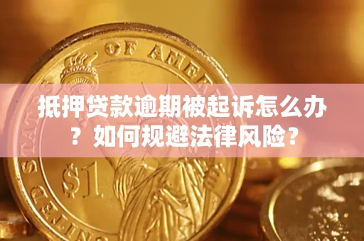 济南抵押贷款逾期被起诉怎么办？如何规避法律风险？