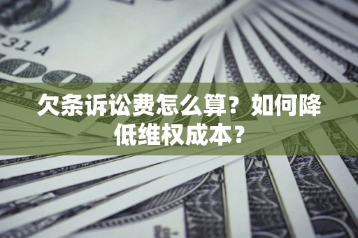 济南欠条诉讼费怎么算？如何降低维权成本？