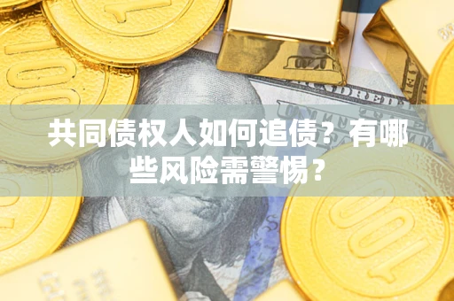 济南共同债权人如何追债？有哪些风险需警惕？