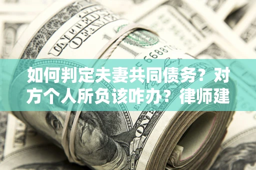 济南如何判定夫妻共同债务？对方个人所负该咋办？律师建议