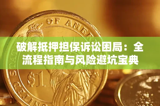 济南破解抵押担保诉讼困局:全流程指南与风险避坑宝典 济南破解抵押担保诉讼困局:全流程指南与风险避坑宝典