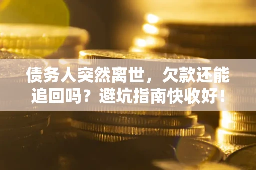 济南债务人突然离世，欠款还能追回吗？避坑指南快收好！