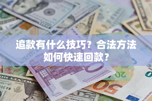 济南追款有什么技巧？合法方法如何快速回款？