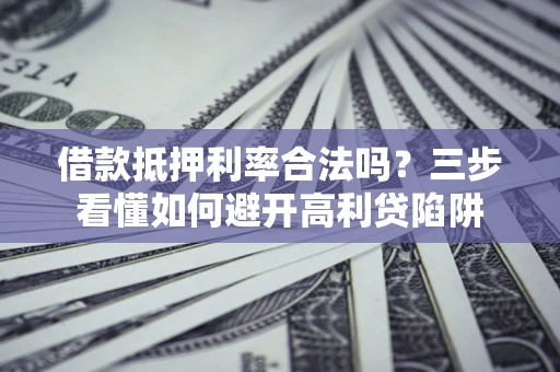 济南借款抵押利率合法吗？三步看懂如何避开高利贷陷阱