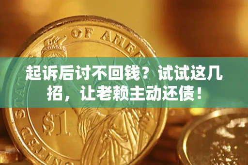 济南起诉后讨不回钱？试试这几招，让老赖主动还债！