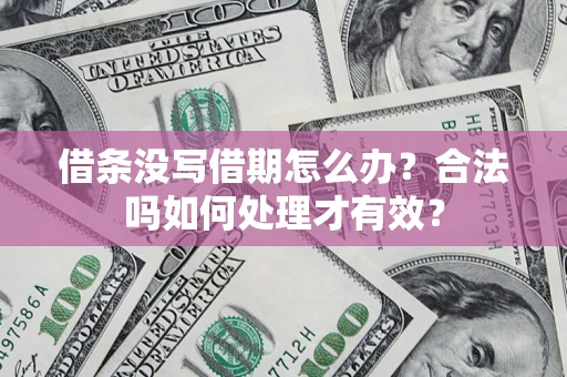 济南借条没写借期怎么办？合法吗如何处理才有效？