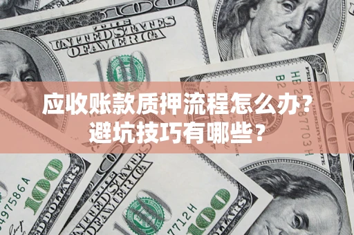 济南应收账款质押流程怎么办？避坑技巧有哪些？