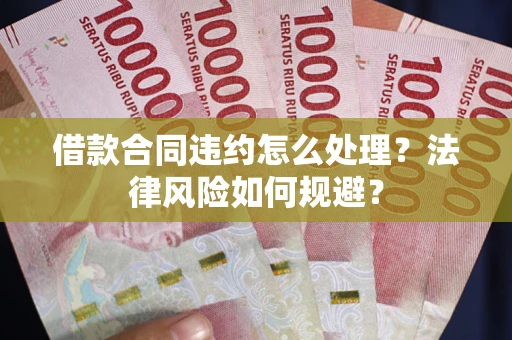 济南借款合同违约怎么处理？法律风险如何规避？