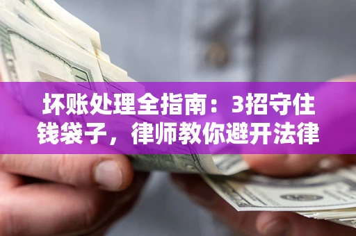 济南坏账处理全指南：3招守住钱袋子，律师教你避开法律雷区