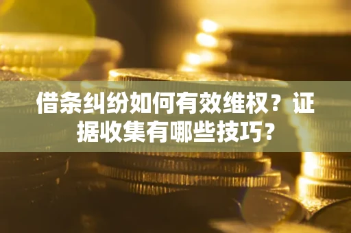 济南借条纠纷如何有效维权？证据收集有哪些技巧？