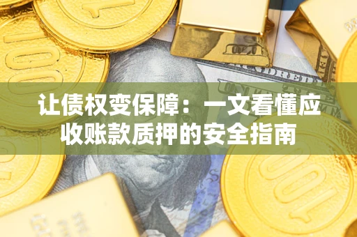 济南让债权变保障：一文看懂应收账款质押的安全指南