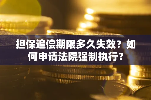 济南担保追偿期限多久失效？如何申请法院强制执行？
