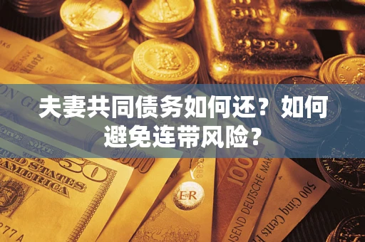 济南夫妻共同债务如何还？如何避免连带风险？