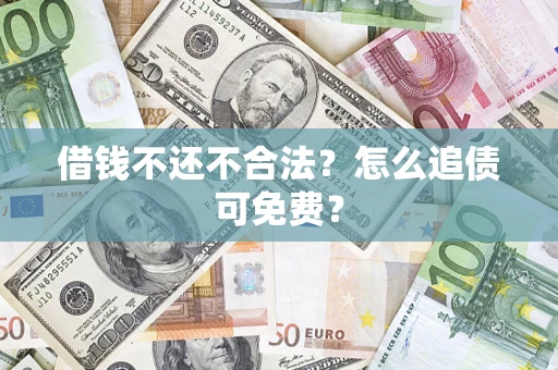 济南借钱不还不合法？怎么追债可免费？