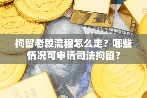 济南拘留老赖流程怎么走?哪些情况可申请司法拘留? 济南拘留老赖流程怎么走?哪些情况可申请司法拘留?