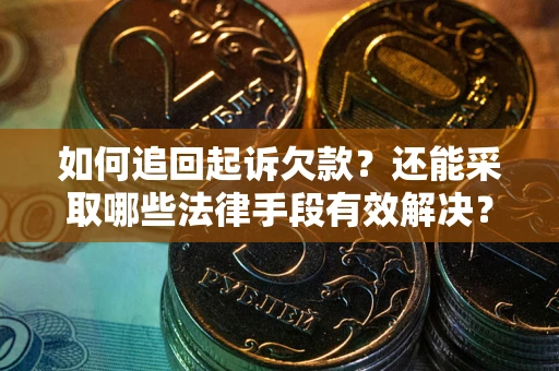 济南如何追回起诉欠款？还能采取哪些法律手段有效解决？
