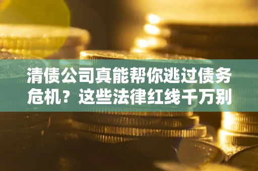 济南清债公司真能帮你逃过债务危机？这些法律红线千万别踩