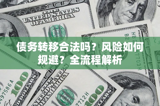 济南债务转移合法吗？风险如何规避？全流程解析