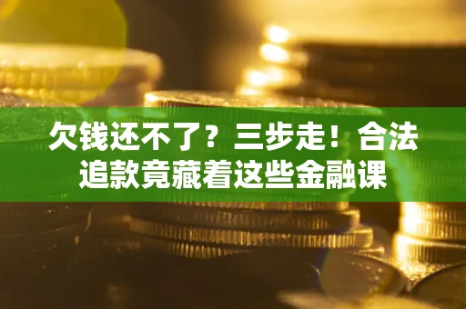 济南欠钱还不了？三步走！合法追款竟藏着这些金融课