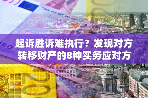 济南起诉胜诉难执行？发现对方转移财产的8种实务应对方案