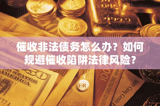 济南催收非法债务怎么办？如何规避催收陷阱法律风险？
