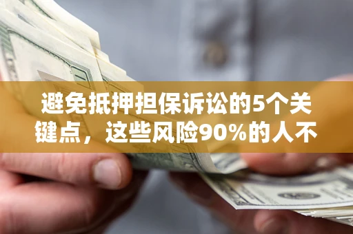 济南避免抵押担保诉讼的5个关键点，这些风险90%的人不知道！