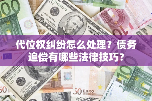 济南代位权纠纷怎么处理？债务追偿有哪些法律技巧？