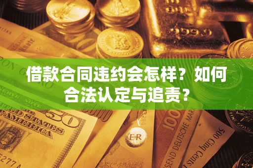 济南借款合同违约会怎样？如何合法认定与追责？