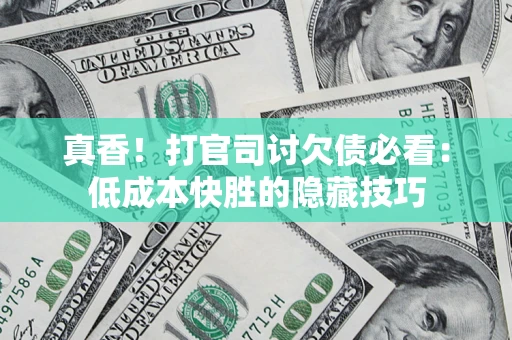 济南真香！打官司讨欠债必看：低成本快胜的隐藏技巧
