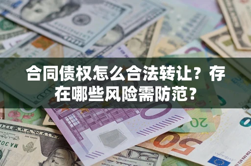 济南合同债权怎么合法转让？存在哪些风险需防范？