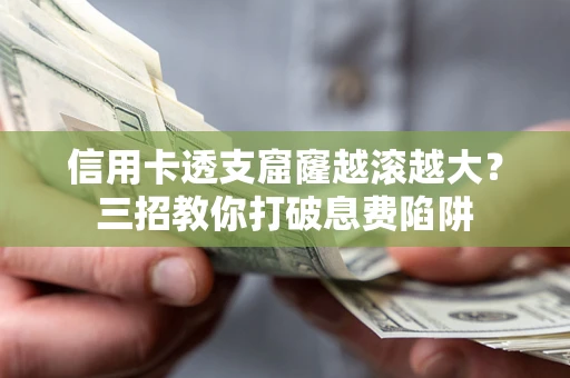 济南信用卡透支窟窿越滚越大？三招教你打破息费陷阱