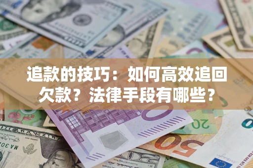 济南追款的技巧：如何高效追回欠款？法律手段有哪些？