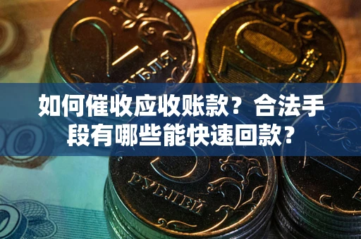 济南如何催收应收账款？合法手段有哪些能快速回款？
