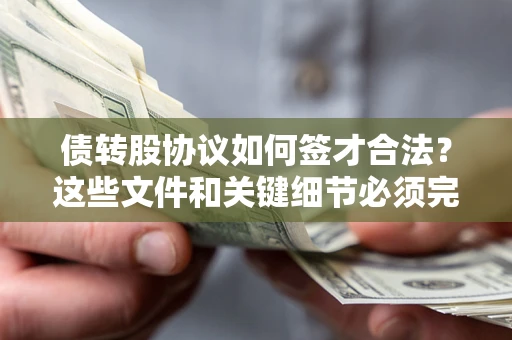 济南债转股协议如何签才合法？这些文件和关键细节必须完整