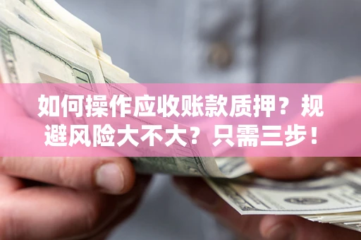 济南如何操作应收账款质押？规避风险大不大？只需三步！