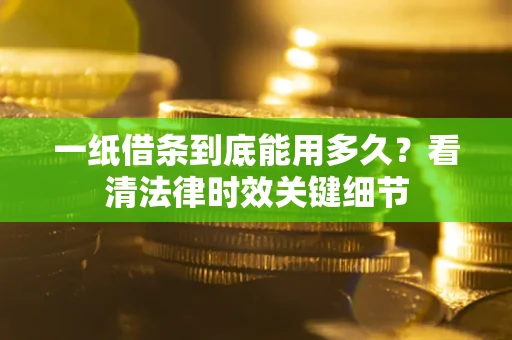 济南一纸借条到底能用多久？看清法律时效关键细节