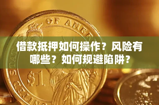 济南借款抵押如何操作?风险有哪些?如何规避陷阱? 济南借款抵押如何操作?风险有哪些?如何规避陷阱?